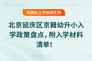 2025年北京延慶區京籍幼升小入學政策盤點,附入學材料清單!