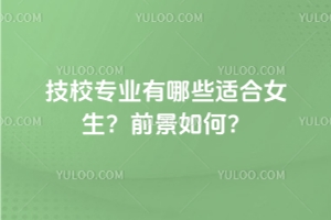 技校專業(yè)有哪些適合女生?前景如何?