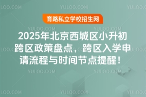 2025年北京西城區(qū)小升初跨區(qū)政策盤點(diǎn),跨區(qū)入學(xué)申請(qǐng)流程與時(shí)間節(jié)點(diǎn)提醒!