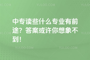 中專讀些什么專業(yè)有前途?答案或許你想象不到!