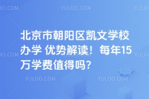 北京市朝陽(yáng)區(qū)凱文學(xué)校辦學(xué)優(yōu)勢(shì)解讀!每年15萬(wàn)學(xué)費(fèi)值得嗎?