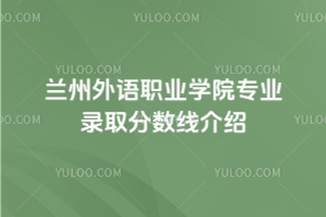 2025蘭州外語職業(yè)學(xué)院專業(yè)錄取分?jǐn)?shù)線介紹