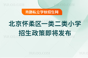 2025年北京懷柔區一類二類小學招生政策即將發布!這些招生要點要關注