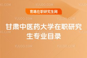 甘肅中醫(yī)藥大學(xué)在職研究生專業(yè)目錄