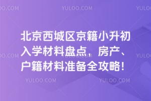 2025年北京西城區(qū)京籍小升初入學(xué)材料盤點(diǎn),房產(chǎn)、戶籍材料準(zhǔn)備全攻略!