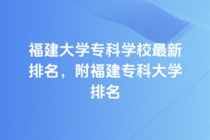 福建大學專科學校最新排名,附福建專科大學排名