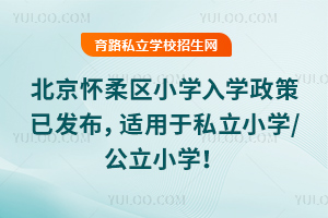 2025年北京懷柔區小學入學政策已發布,適用于私立小學/公立小學!