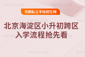 2025年北京海淀區小升初跨區入學流程搶先看!含報名條件、材料清單等