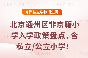 2025年北京通州區非京籍小學入學政策盤點,適用于私立小學/公立小學招生!