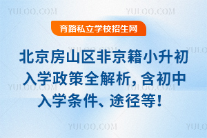 2025年北京房山區非京籍小升初入學政策全解析,含初中入學條件、途徑等!