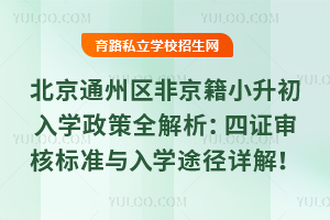 2025北京通州區非京籍小升初入學政策全解析:四證審核標準與入學途徑詳解!