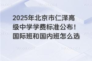 2025年北京市仁澤高級中學學費標準公布！國際班和國內班怎么選