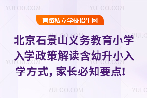 2025年北京石景山義務教育小學入學政策解讀,含幼升小入學方式,家長必知要點!