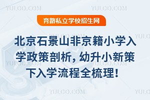 2025年北京石景山非京籍小學入學政策剖析,幼升小新策下入學流程全梳理!