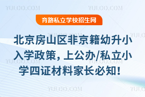 2025年北京房山區非京籍幼升小入學政策,上公辦/私立小學四證材料家長必知!