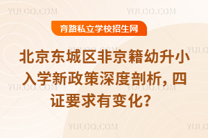 2025北京東城區非京籍幼升小入學新政策深度剖析,四證要求有變化?