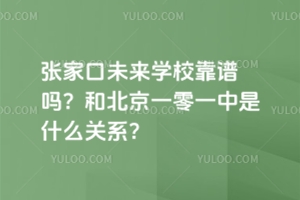 張家口未來(lái)學(xué)校靠譜嗎？和北京一零一中是什么關(guān)系？