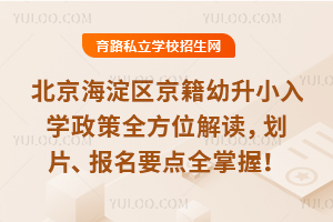 2025北京海淀區京籍幼升小入學政策全方位解讀,劃片、報名要點全掌握!