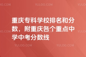 重慶專科學校排名和分數,附重慶各個重點中學中考分數線