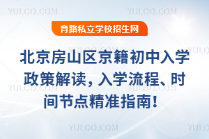2025年北京房山區京籍初中入學政策解讀,入學流程、時間節點精準指南!