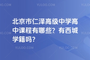 北京市仁澤高級中學高中課程有哪些？有西城學籍嗎？