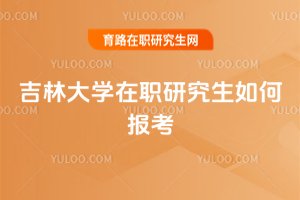 吉林大學在職研究生如何報考