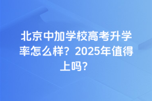 北京中加學校高考升學率怎么樣？2025年值得上嗎？