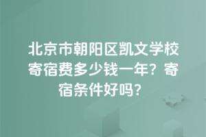 北京市朝陽區凱文學校寄宿費多少錢一年？寄宿條件好嗎？