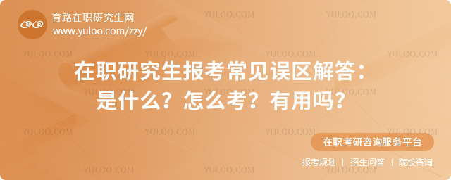 在職研究生報考常見誤區解答:是什么?怎么考?有用嗎?.jpg