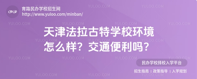 天津法拉古特學校環境怎么樣?交通便利嗎?
