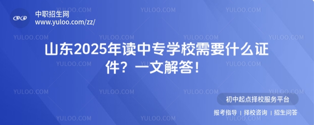 山東2025年讀中專學(xué)校需要什么證件?一文解答!