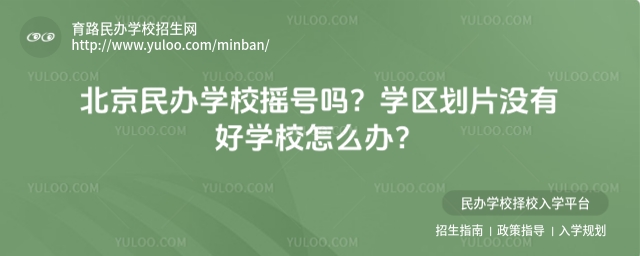 北京民辦學校搖號嗎?學區劃片沒有好學校怎么辦?