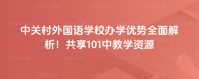 中關(guān)村外國語學(xué)校辦學(xué)優(yōu)勢全面解析!共享101中教學(xué)資源