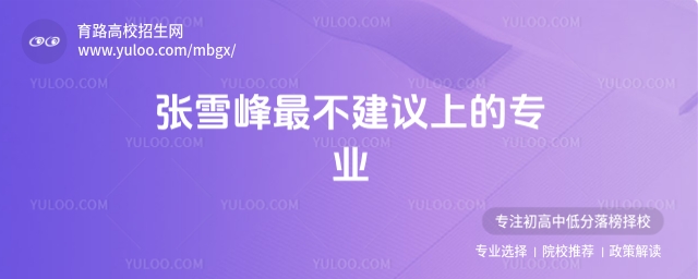 張雪峰不建議報的專業,2025千萬不要報的六大專業