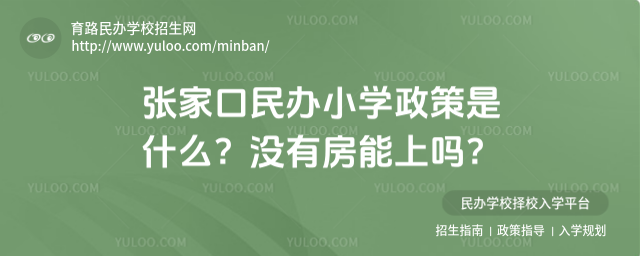 張家口民辦小學政策是什么?沒有房能上嗎?