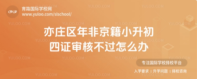 亦莊區年非京籍小升初四證審核不過怎么辦