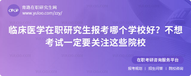 臨床醫學在職研究生報考哪個學校好?