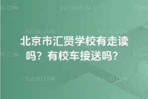 北京市匯賢學校有走讀嗎？有校車接送嗎？