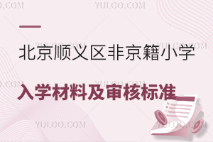 205北京順義區非京籍小學入學材料清單及審核標準盤點,上公立/私立小學均需滿足!