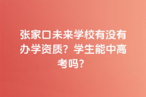 張家口未來(lái)學(xué)校有沒(méi)有辦學(xué)資質(zhì)？學(xué)生能中高考嗎？