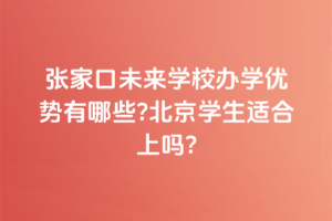 張家口未來(lái)學(xué)校辦學(xué)優(yōu)勢(shì)有哪些？北京學(xué)生適合上嗎？