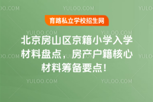 2025年北京房山區(qū)京籍小學(xué)入學(xué)材料盤點(diǎn),房產(chǎn)戶籍核心材料籌備要點(diǎn)!