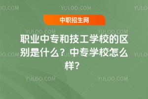 職業(yè)中專和技工學(xué)校的區(qū)別是什么?中專學(xué)校怎么樣?
