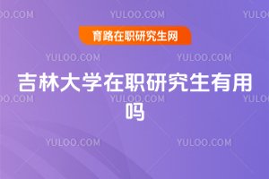 吉林大學在職研究生有用嗎