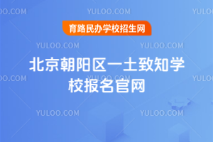 北京朝陽區一土致知學校報名官網