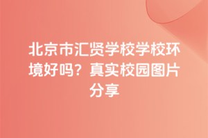 北京市匯賢學校學校環境好嗎？真實校園圖片分享