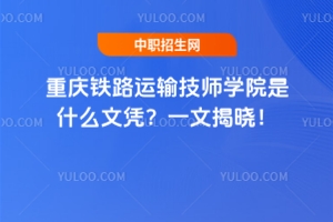 重慶鐵路運(yùn)輸技師學(xué)院是什么文憑？一文揭曉！