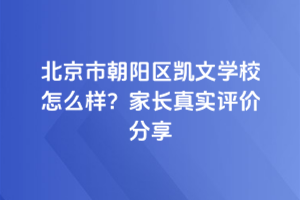 北京市朝陽(yáng)區(qū)凱文學(xué)校怎么樣?家長(zhǎng)真實(shí)評(píng)價(jià)分享