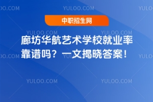 廊坊華航藝術(shù)學校就業(yè)率靠譜嗎？一文揭曉答案！