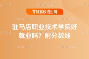 駐馬店職業技術學院好就業嗎？附分數線